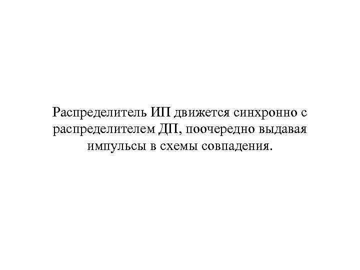 Распределитель ИП движется синхронно с распределителем ДП, поочередно выдавая импульсы в схемы совпадения. 
