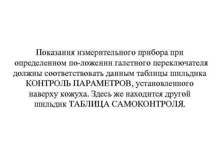 Показания измерительного прибора при определенном по ложении галетного переключателя должны соответствовать данным таблицы шильдика