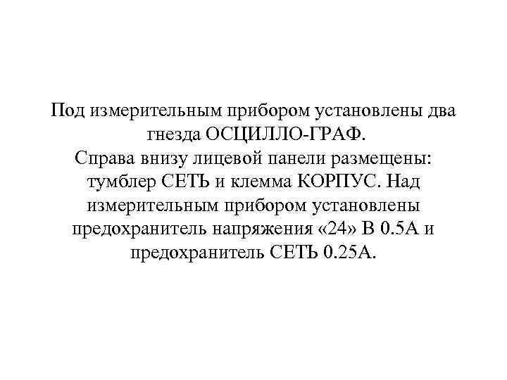 Под измерительным прибором установлены два гнезда ОСЦИЛЛО ГРАФ. Справа внизу лицевой панели размещены: тумблер