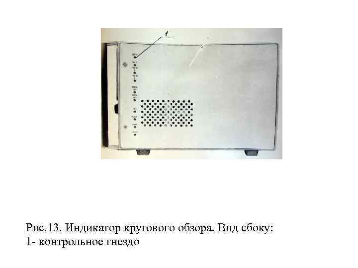 Рис. 13. Индикатор кругового обзора. Вид сбоку: 1 контрольное гнездо 