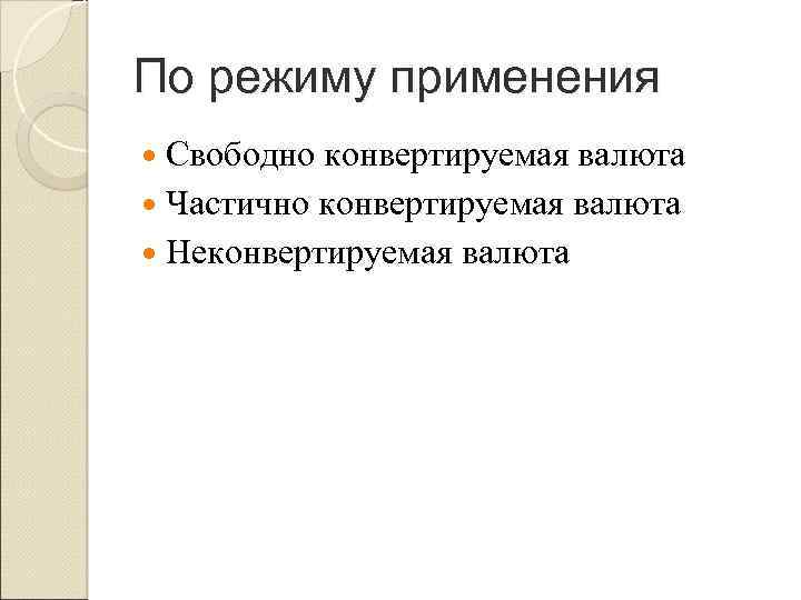 По режиму применения Свободно конвертируемая валюта Частично конвертируемая валюта Неконвертируемая валюта 