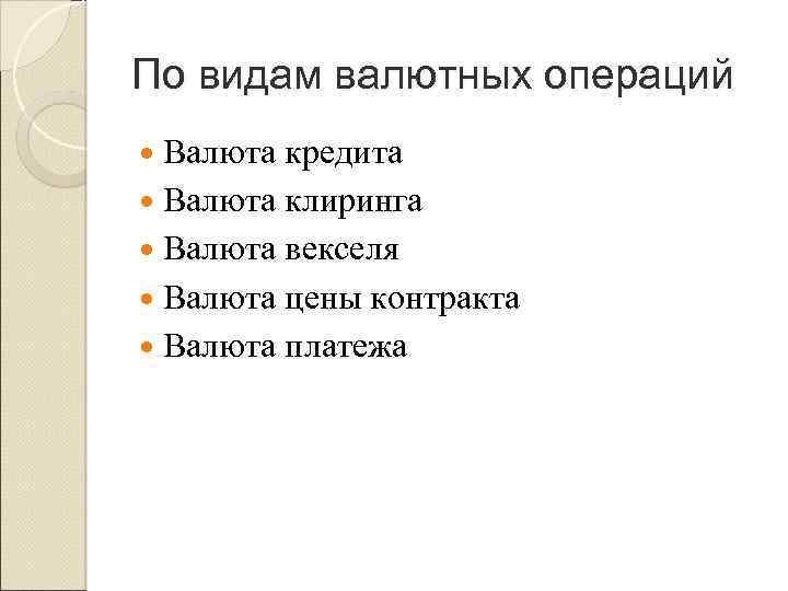 По видам валютных операций Валюта кредита Валюта клиринга Валюта векселя Валюта цены контракта Валюта