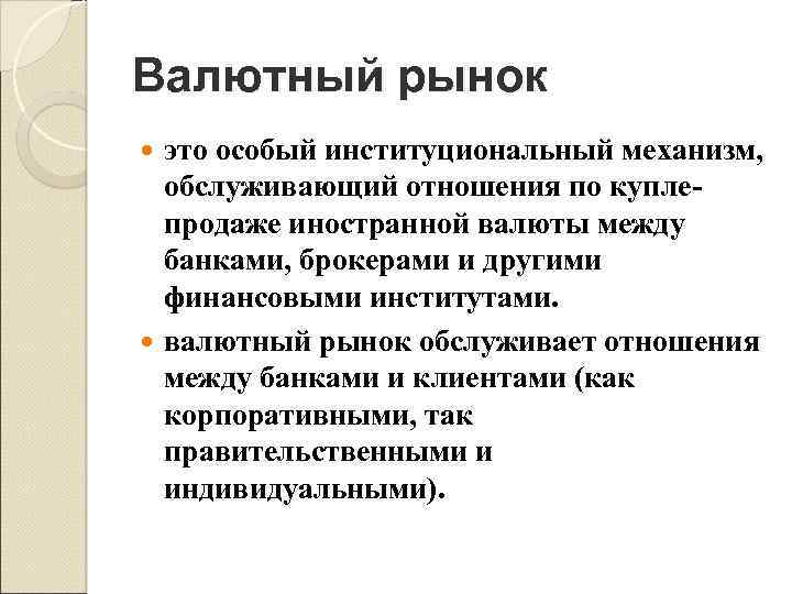 Валютный рынок это особый институциональный механизм, обслуживающий отношения по куплепродаже иностранной валюты между банками,