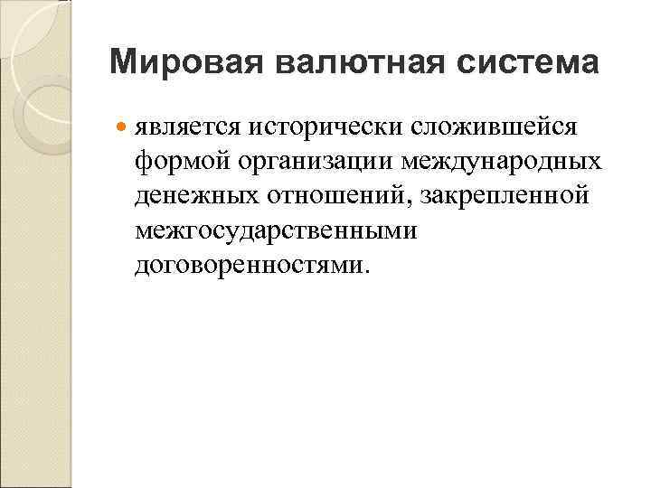 Мировая валютная система является исторически сложившейся формой организации международных денежных отношений, закрепленной межгосударственными договоренностями.
