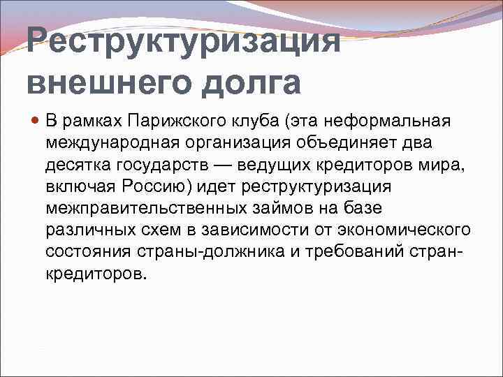 Реструктуризация внешнего долга В рамках Парижского клуба (эта неформальная международная организация объединяет два десятка