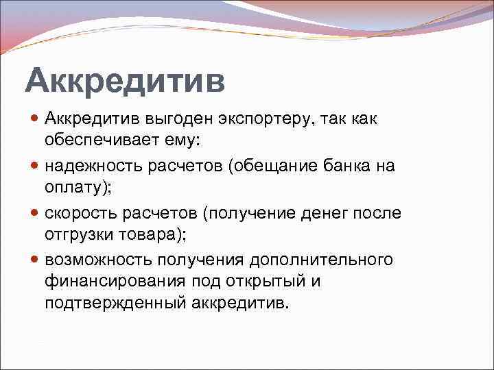 Аккредитив выгоден экспортеру, так как обеспечивает ему: надежность расчетов (обещание банка на оплату); скорость