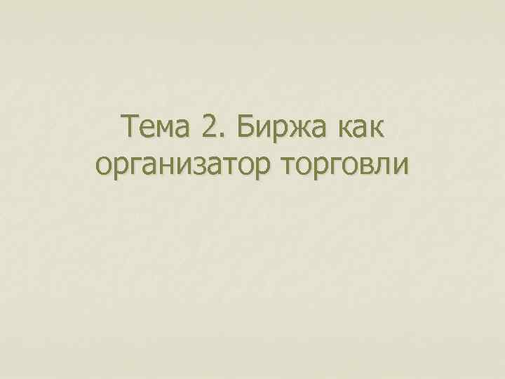 Тема 2. Биржа как организатор торговли 