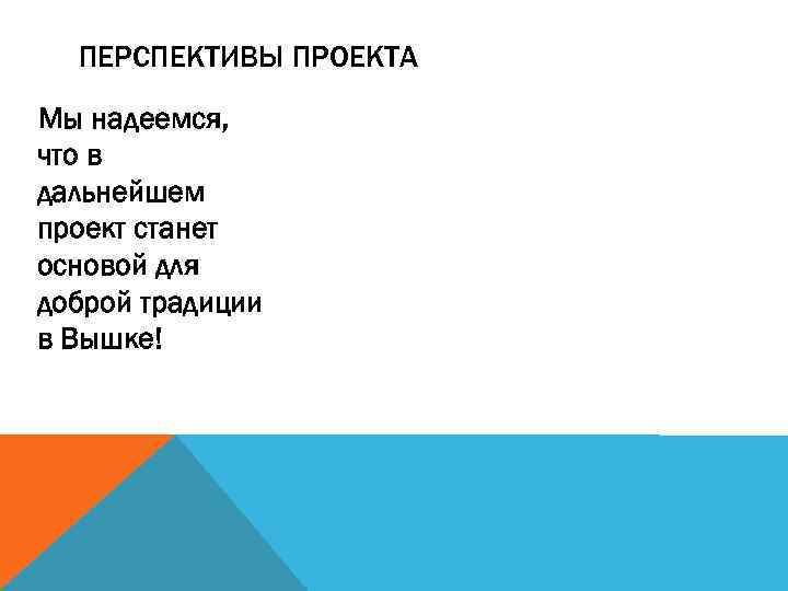 ПЕРСПЕКТИВЫ ПРОЕКТА Мы надеемся, что в дальнейшем проект станет основой для доброй традиции в