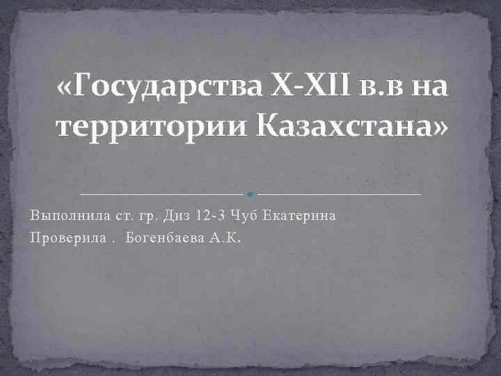  «Государства Х-XII в. в на территории Казахстана» Выполнила ст. гр. Диз 12 3