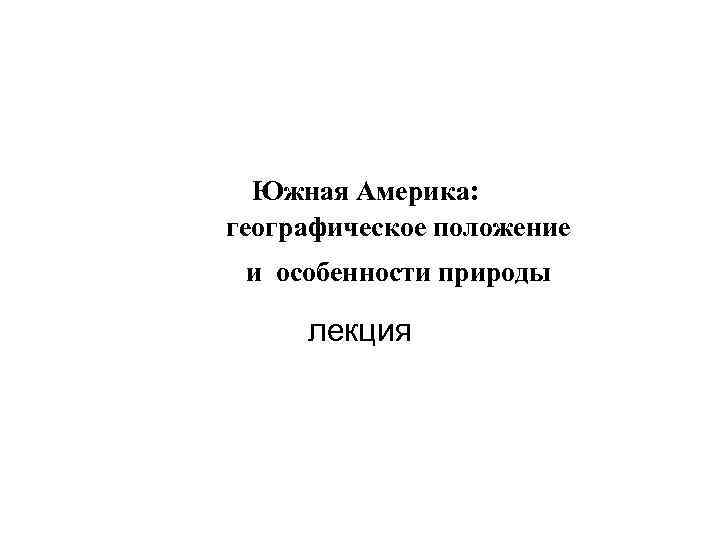  Южная Америка: географическое положение и особенности природы лекция 