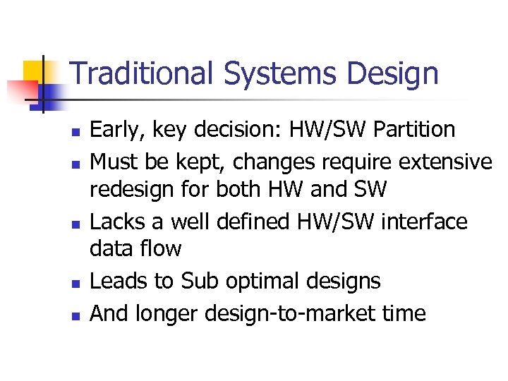 Traditional Systems Design n n Early, key decision: HW/SW Partition Must be kept, changes