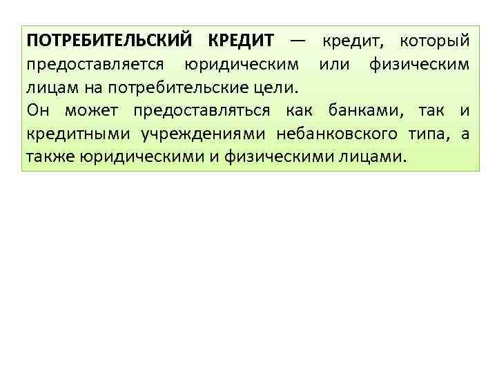 ПОТРЕБИТЕЛЬСКИЙ КРЕДИТ — кредит, который предоставляется юридическим или физическим лицам на потребительские цели. Он