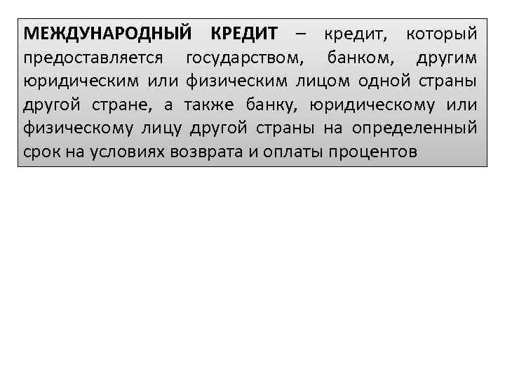 МЕЖДУНАРОДНЫЙ КРЕДИТ – кредит, который предоставляется государством, банком, другим юридическим или физическим лицом одной