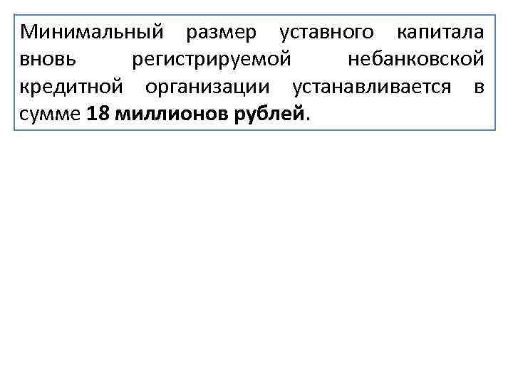 Минимальный размер уставного капитала вновь регистрируемой небанковской кредитной организации устанавливается в сумме 18 миллионов