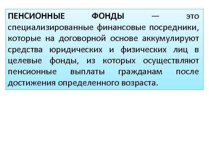 ПЕНСИОННЫЕ ФОНДЫ — это специализированные финансовые посредники, которые на договорной основе аккумулируют средства юридических