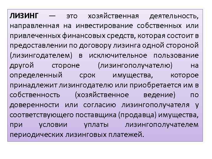 ЛИЗИНГ — это хозяйственная деятельность, направленная на инвестирование собственных или привлеченных финансовых средств, которая