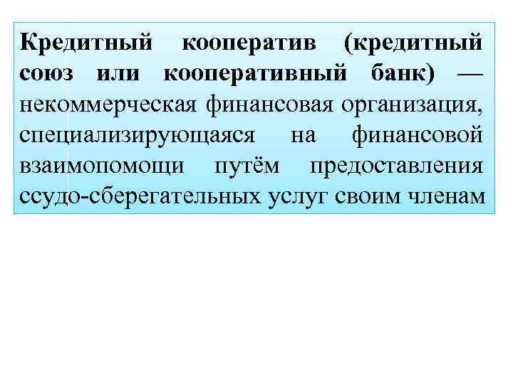 Кредитный кооператив (кредитный союз или кооперативный банк) — некоммерческая финансовая организация, специализирующаяся на финансовой