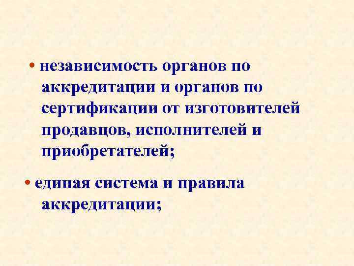  • независимость органов по аккредитации и органов по сертификации от изготовителей продавцов, исполнителей