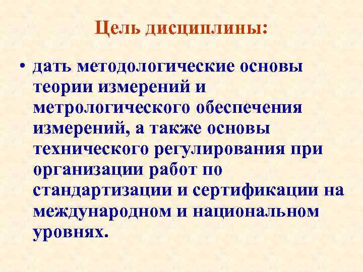 Цель дисциплины: • дать методологические основы теории измерений и метрологического обеспечения измерений, а также