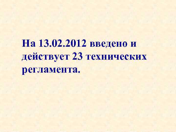 На 13. 02. 2012 введено и действует 23 технических регламента. 