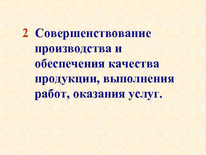 2 Совершенствование производства и обеспечения качества продукции, выполнения работ, оказания услуг. 