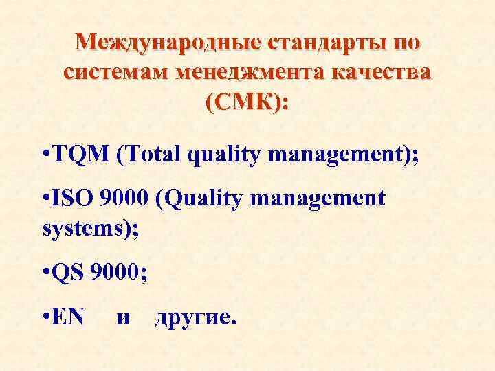Международные стандарты по системам менеджмента качества (СМК): • TQM (Total quality management); • ISO