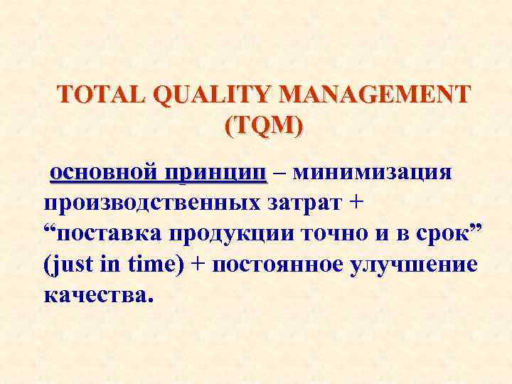 TOTAL QUALITY MANAGEMENT (TQM) основной принцип – минимизация производственных затрат + “поставка продукции точно