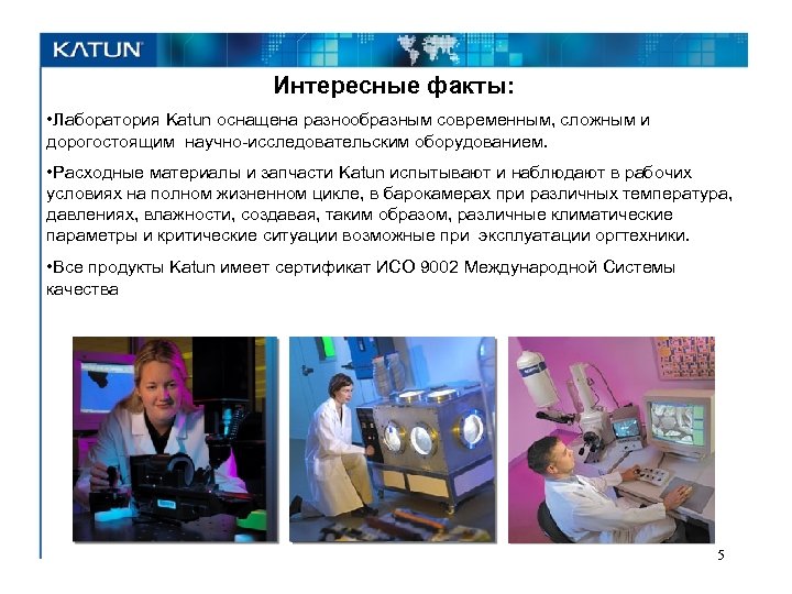 Интересные факты: • Лаборатория Katun оснащена разнообразным современным, сложным и дорогостоящим научно-исследовательским оборудованием. •