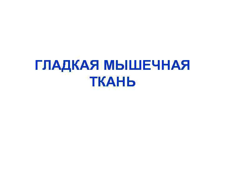 ГЛАДКАЯ МЫШЕЧНАЯ ТКАНЬ 