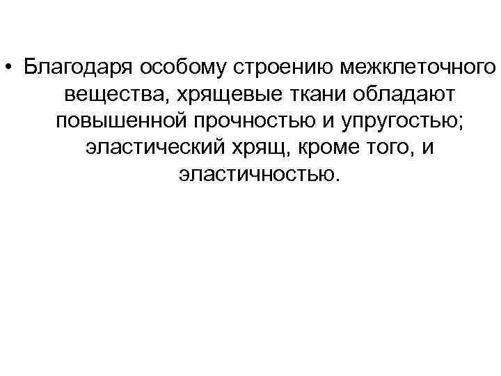  • Благодаря особому строению межклеточного вещества, хрящевые ткани обладают повышенной прочностью и упругостью;