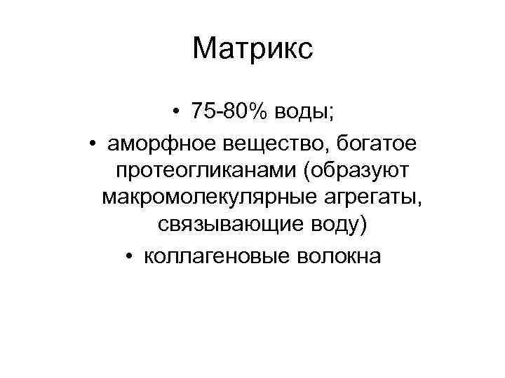Матрикс • 75 -80% воды; • аморфное вещество, богатое протеогликанами (образуют макромолекулярные агрегаты, связывающие
