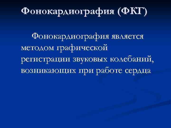 Фонокардиография (ФКГ) Фонокардиография является методом графической регистрации звуковых колебаний, возникающих при работе сердца 