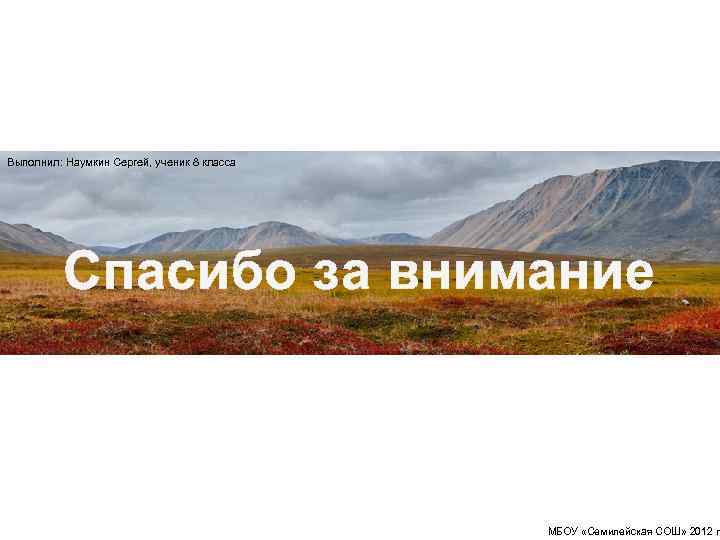 Выполнил: Наумкин Сергей, ученик 8 класса Спасибо за внимание МБОУ «Семилейская СОШ» 2012 г.