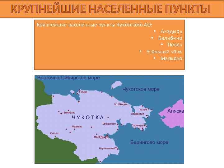 КРУПНЕЙШИЕ НАСЕЛЕННЫЕ ПУНКТЫ Крупнейшие населенные пункты Чукотского АО: • Анадырь • Билибино • Певек