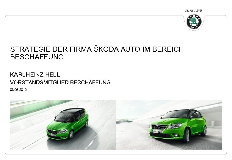 STRATEGIE DER FIRMA ŠKODA AUTO IM BEREICH BESCHAFFUNG KARLHEINZ HELL VORSTANDSMITGLIED BESCHAFFUNG 03. 06.