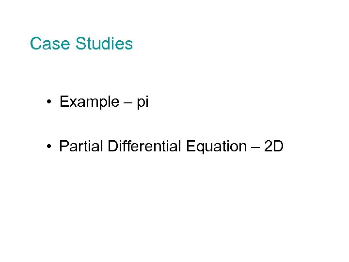 Case Studies • Example – pi • Partial Differential Equation – 2 D 