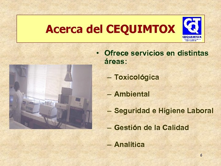 Acerca del CEQUIMTOX • Ofrece servicios en distintas áreas: – Toxicológica – Ambiental –