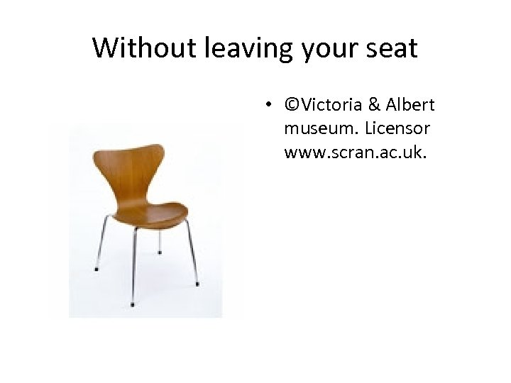 Without leaving your seat • ©Victoria & Albert museum. Licensor www. scran. ac. uk.