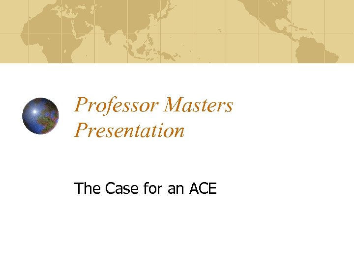 Professor Masters Presentation The Case for an ACE 