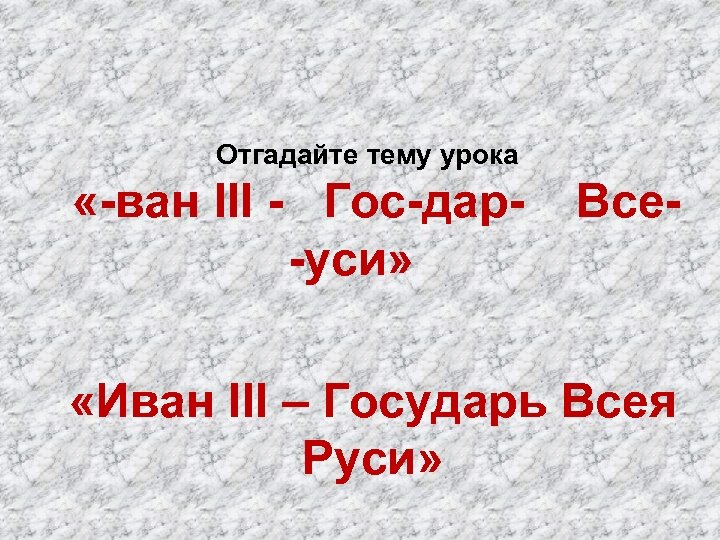 Отгадайте тему урока «-ван III - Гос-дар- Все- -уси» «Иван III – Государь Всея