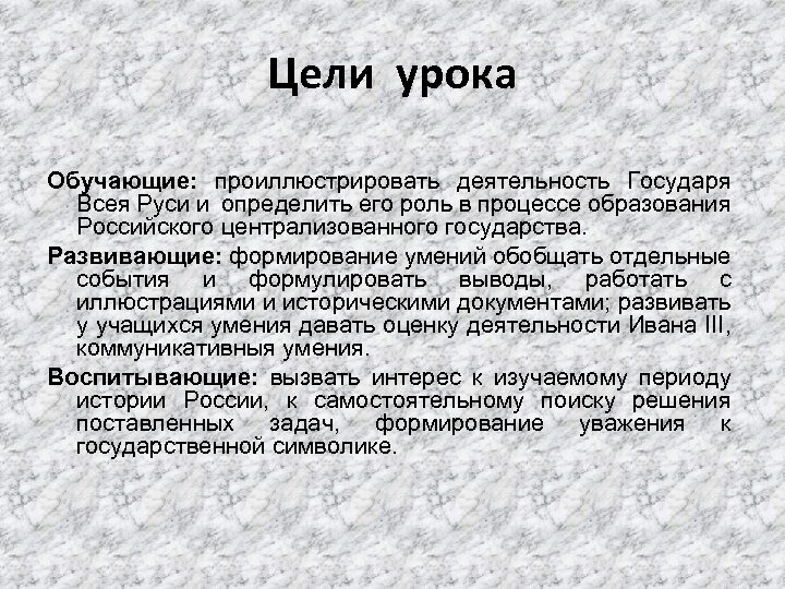 Цели урока Обучающие: проиллюстрировать деятельность Государя Всея Руси и определить его роль в процессе