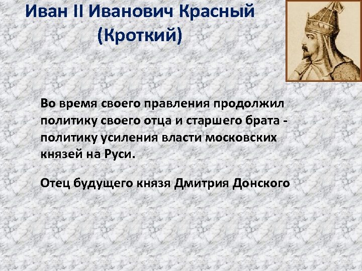 Иван II Иванович Красный (Кроткий) Во время своего правления продолжил политику своего отца и