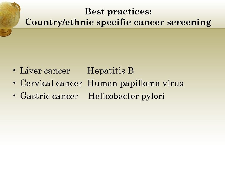 Best practices: Country/ethnic specific cancer screening • Liver cancer Hepatitis B • Cervical cancer