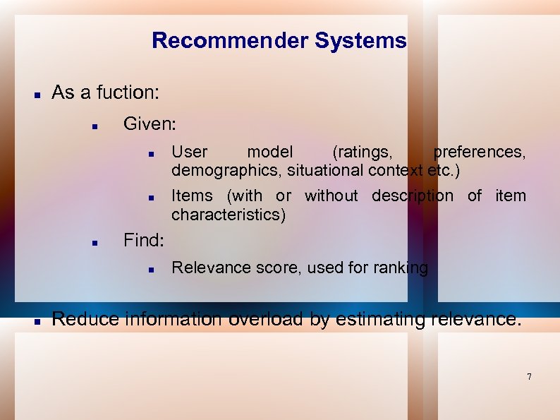 Recommender Systems As a fuction: Given: Find: User model (ratings, preferences, demographics, situational context