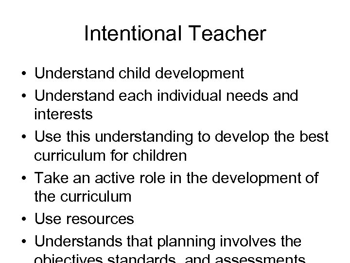 Intentional Teacher • Understand child development • Understand each individual needs and interests •