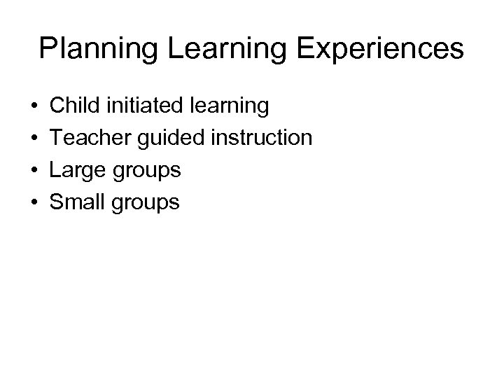 Planning Learning Experiences • • Child initiated learning Teacher guided instruction Large groups Small