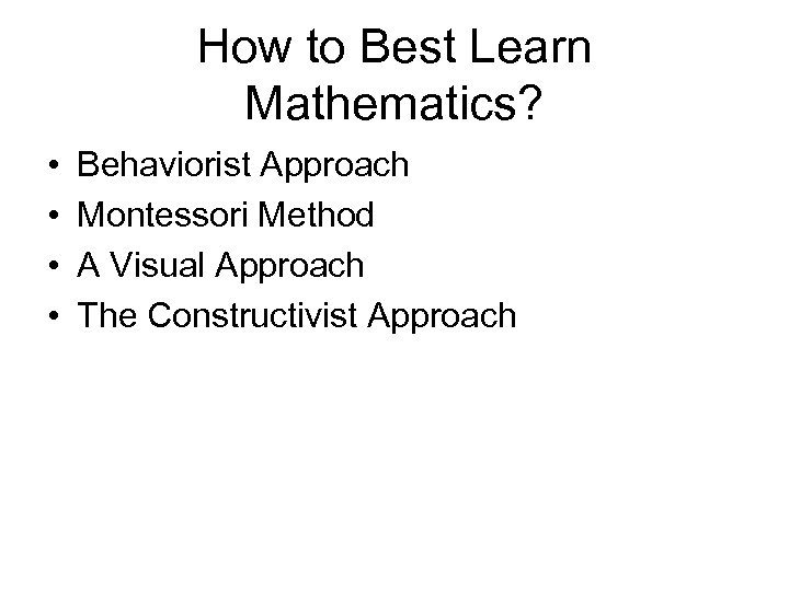 How to Best Learn Mathematics? • • Behaviorist Approach Montessori Method A Visual Approach