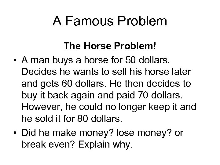 A Famous Problem The Horse Problem! • A man buys a horse for 50