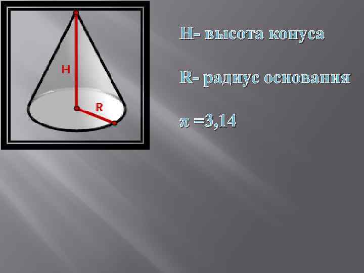 H- высота конуса R- радиус основания π =3, 14 