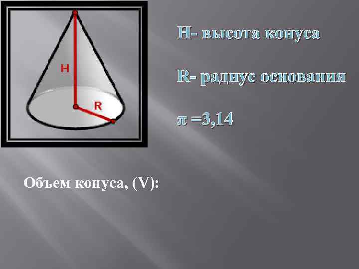 H- высота конуса R- радиус основания π =3, 14 Объем конуса, (V): 